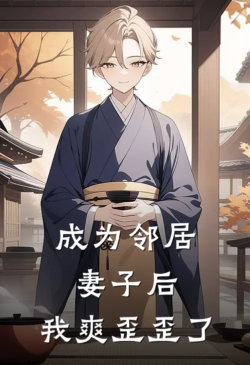 成为邻居妻子后，我爽歪歪了(陈伟林雨晴)全本免费在线阅读_成为邻居妻子后，我爽歪歪了全文阅读