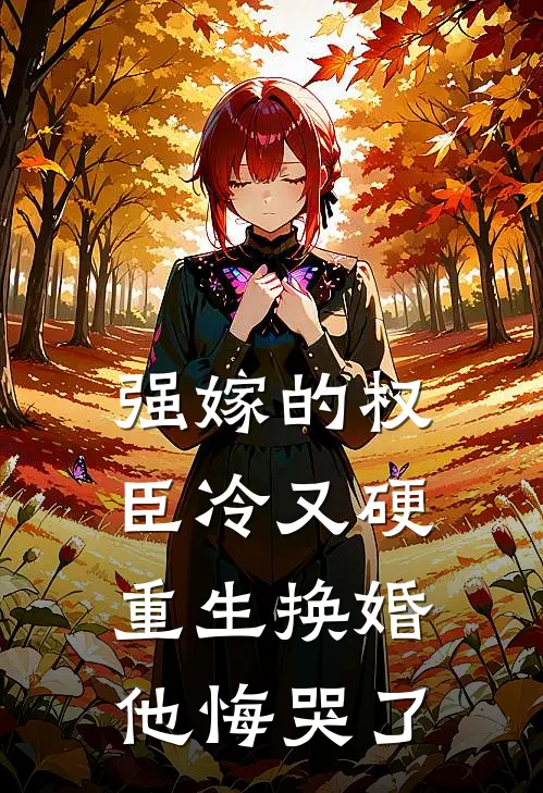 强嫁的权臣冷又硬，重生换婚他悔哭了谢芙裴元洲全文免费阅读_热门小说大全强嫁的权臣冷又硬，重生换婚他悔哭了谢芙裴元洲