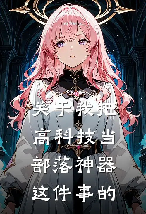 关于我把高科技当部落神器这件事的