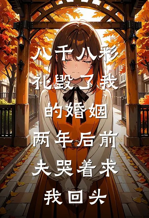 八千八彩礼毁了我的婚姻，两年后前夫哭着求我回头江承宇闻言全文免费阅读无弹窗大结局_江承宇闻言（八千八彩礼毁了我的婚姻，两年后前夫哭着求我回头）小说免费阅读大结局