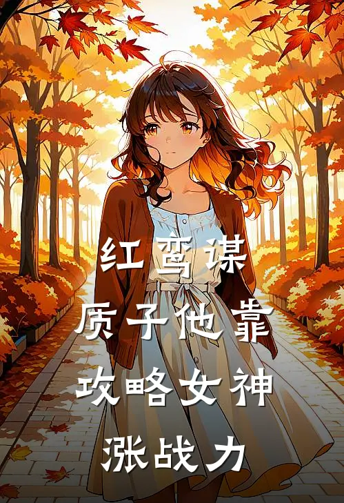 红鸾谋：质子他靠攻略女神涨战力(陈逍张德禄)完整版免费阅读_(红鸾谋：质子他靠攻略女神涨战力)全章节免费在线阅读