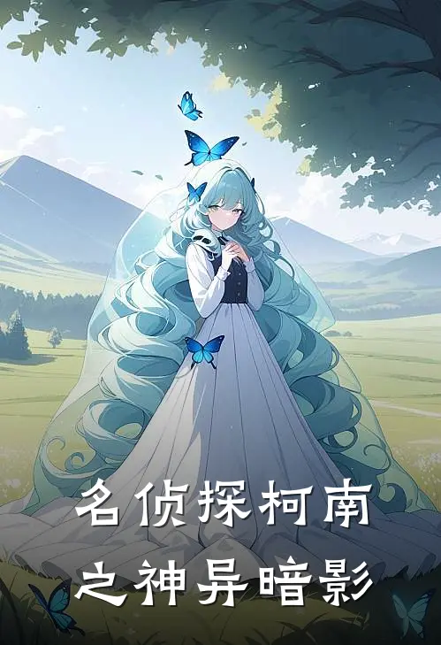 名侦探柯南之神异暗影(柯南阿笠)免费小说_最新小说全文阅读名侦探柯南之神异暗影柯南阿笠