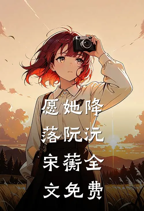 愿她降落阮沅,宋蘅全文免费