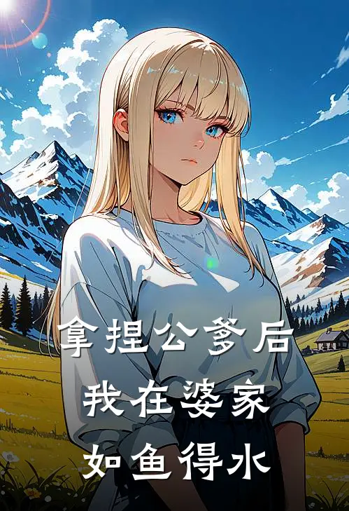 拿捏公爹后，我在婆家如鱼得水许秋怡许厉免费完整版小说_热门小说大全拿捏公爹后，我在婆家如鱼得水许秋怡许厉