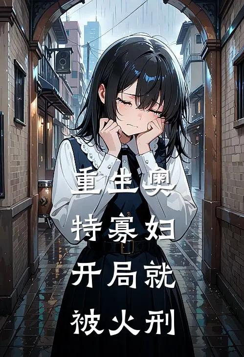 重生奥特寡妇，开局就被火刑李昂李昂全本免费完结小说_免费小说完结重生奥特寡妇，开局就被火刑李昂李昂