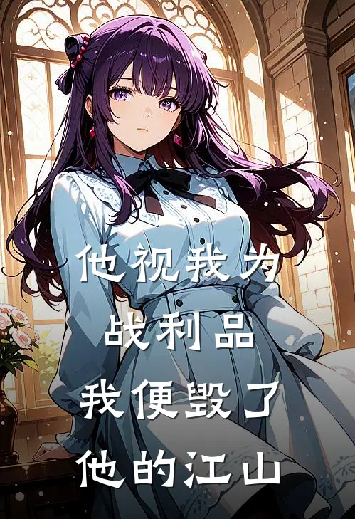 王玄策大晟《他视我为战利品，我便毁了他的江山》全本免费在线阅读_(王玄策大晟)最新章节在线阅读