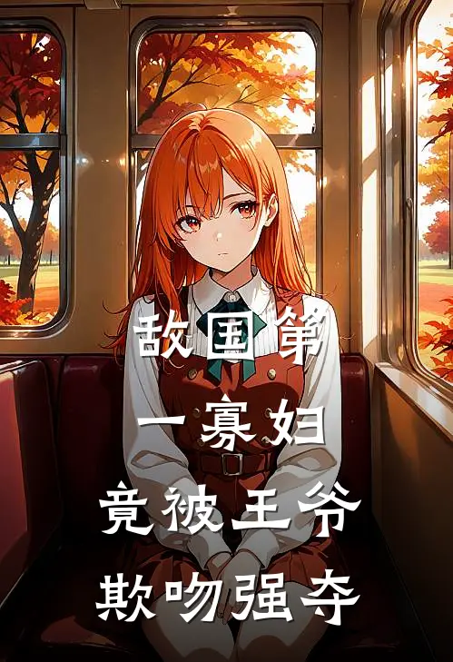 敌国第一寡妇，竟被王爷欺吻强夺(姜睨鸢萧渊)免费小说完结版_免费小说免费阅读敌国第一寡妇，竟被王爷欺吻强夺姜睨鸢萧渊