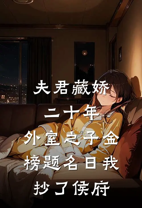 夫君藏娇二十年，外室之子金榜题名日我抄了侯府藏娇裴青阳免费小说大全_完结的小说夫君藏娇二十年，外室之子金榜题名日我抄了侯府(藏娇裴青阳)